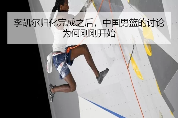 李凯尔归化完成之后，中国男篮的讨论为何刚刚开始
